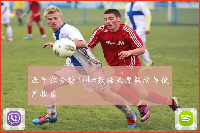西甲积分榜 aoke数据来源解读与使用指南