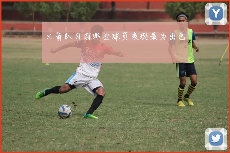 火箭队目前哪些球员表现最为出色