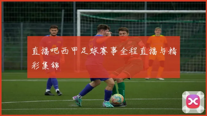 直播吧西甲足球赛事全程直播与精彩集锦