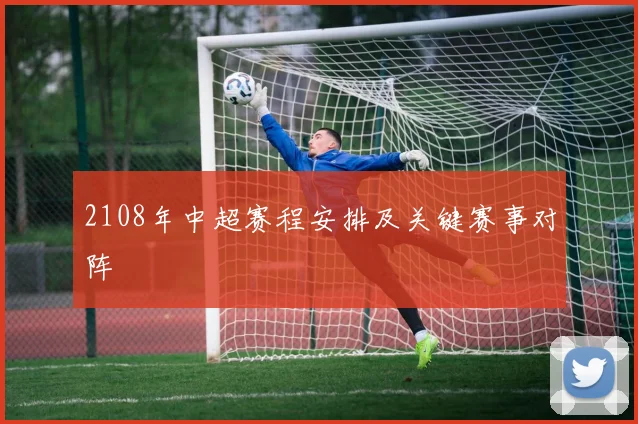 2108年中超赛程安排及关键赛事对阵
