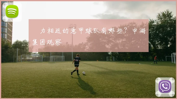 実力相近的意甲球队有哪些？中游集团观察