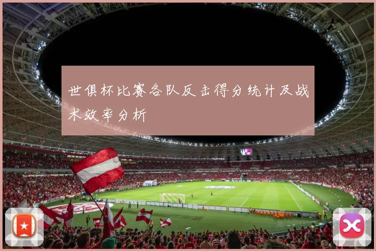 世俱杯比赛各队反击得分统计及战术效率分析